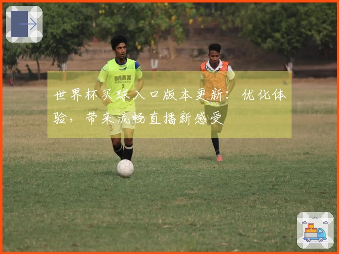 世界杯买球入口版本更新：优化体验，带来流畅直播新感受