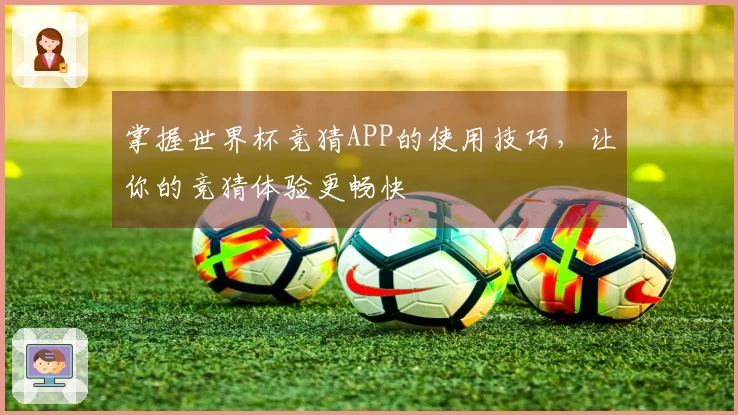 掌握世界杯竞猜APP的使用技巧，让你的竞猜体验更畅快