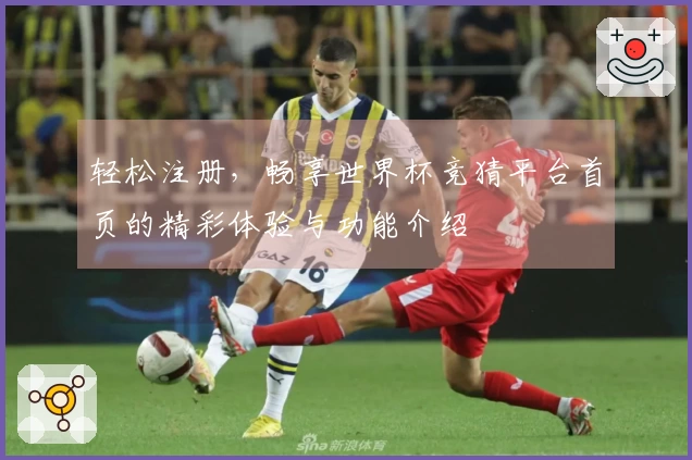 轻松注册，畅享世界杯竞猜平台首页的精彩体验与功能介绍