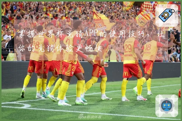 掌握世界杯竞猜APP的使用技巧，让你的竞猜体验更畅快