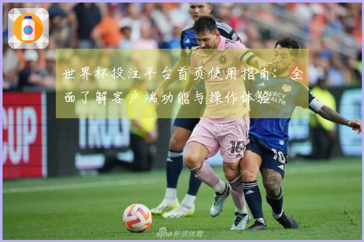 世界杯投注平台首页使用指南：全面了解客户端功能与操作体验
