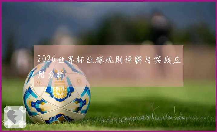 2026世界杯让球规则详解与实战应用分析