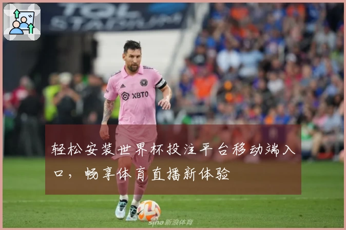 轻松安装世界杯投注平台移动端入口，畅享体育直播新体验