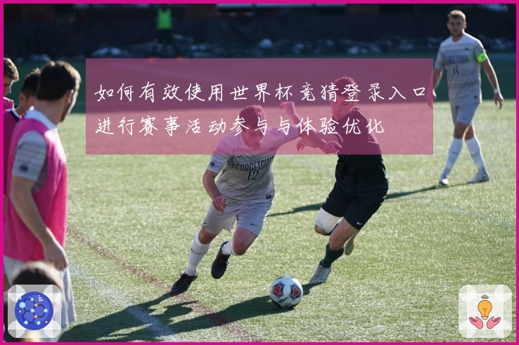 如何有效使用世界杯竞猜登录入口进行赛事活动参与与体验优化