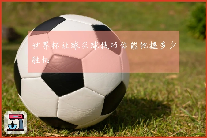 世界杯让球买球技巧你能把握多少胜机