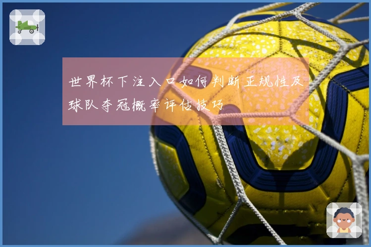 世界杯下注入口如何判断正规性及球队夺冠概率评估技巧
