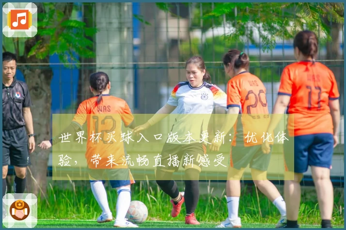世界杯买球入口版本更新：优化体验，带来流畅直播新感受